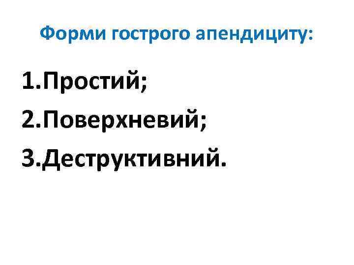 Форми гострого апендициту: 1. Простий; 2. Поверхневий; 3. Деструктивний. 