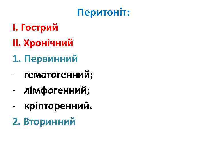 Перитоніт: І. Гострий ІІ. Хронічний 1. Первинний - гематогенний; - лімфогенний; - кріпторенний. 2.