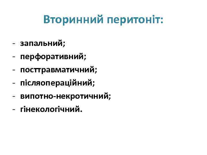 Вторинний перитоніт: - запальний; перфоративний; посттравматичний; післяопераційний; випотно-некротичний; гінекологічний. 