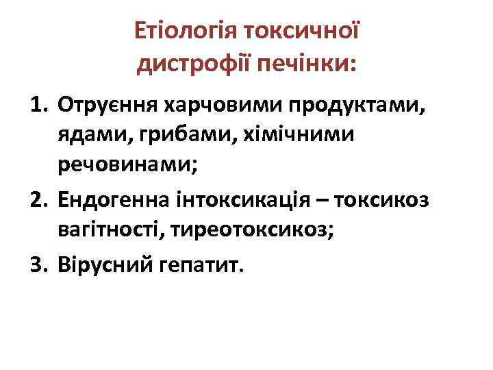 Етіологія токсичної дистрофії печінки: 1. Отруєння харчовими продуктами, ядами, грибами, хімічними речовинами; 2. Ендогенна