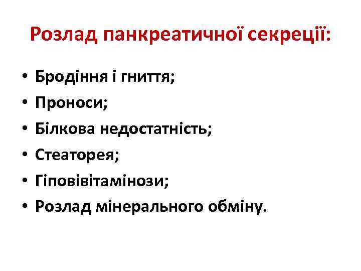 Розлад панкреатичної секреції: • • • Бродіння і гниття; Проноси; Білкова недостатність; Стеаторея; Гіповівітамінози;