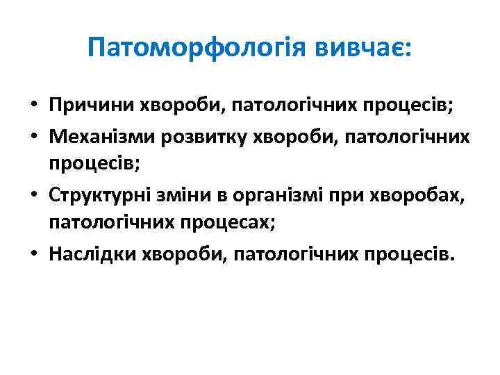 Патоморфологія вивчає: • Причини хвороби, патологічних процесів; • Механізми розвитку хвороби, патологічних процесів; •