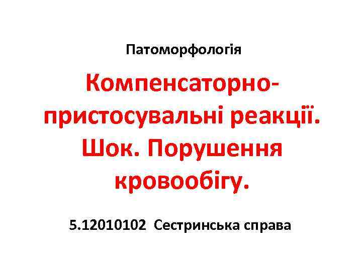 Патоморфологія Компенсаторнопристосувальні реакції. Шок. Порушення кровообігу. 5. 12010102 Сестринська справа 