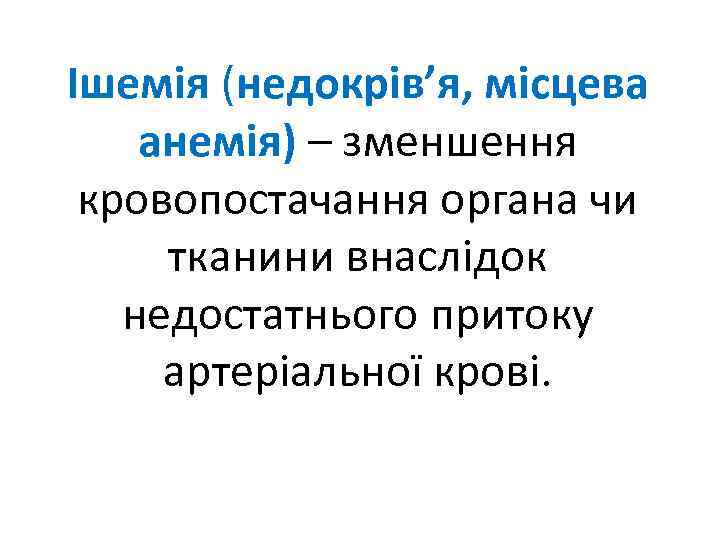 Ішемія (недокрів’я, місцева анемія) – зменшення кровопостачання органа чи тканини внаслідок недостатнього притоку артеріальної