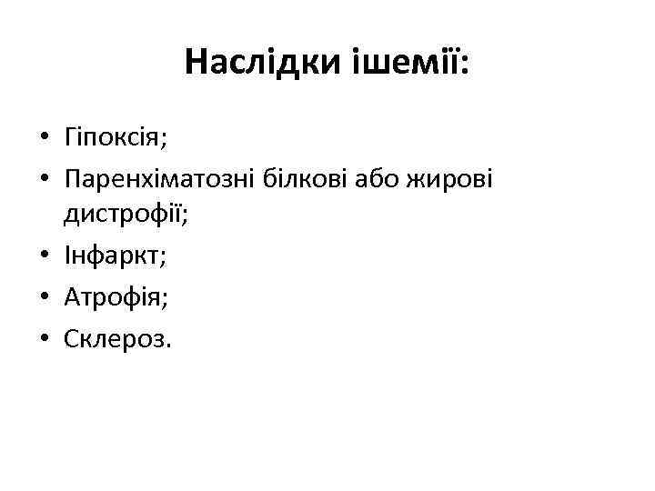 Наслідки ішемії: • Гіпоксія; • Паренхіматозні білкові або жирові дистрофії; • Інфаркт; • Атрофія;