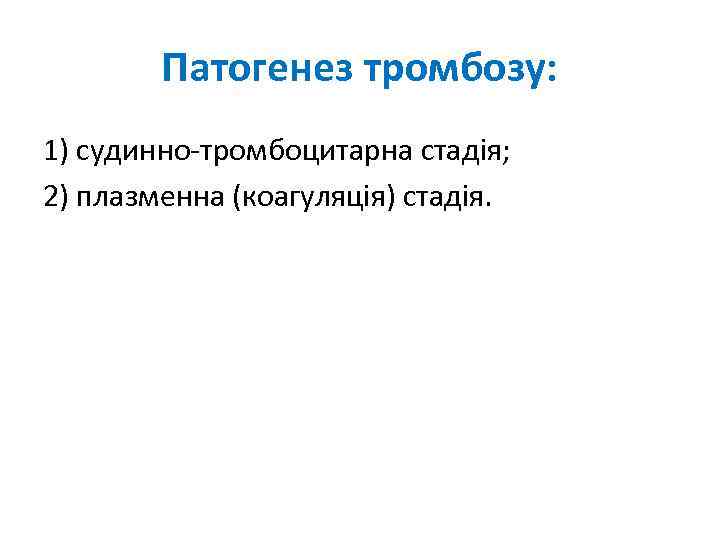 Патогенез тромбозу: 1) судинно-тромбоцитарна стадія; 2) плазменна (коагуляція) стадія. 