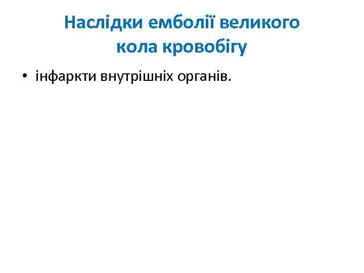 Наслідки емболії великого кола кровобігу • інфаркти внутрішніх органів. 