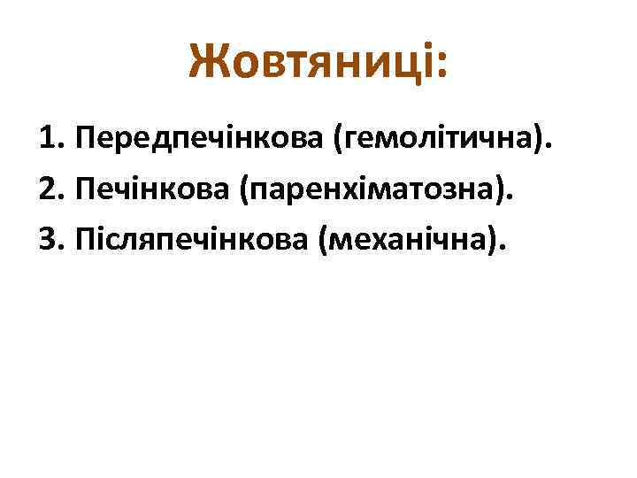 Жовтяниці: 1. Передпечінкова (гемолітична). 2. Печінкова (паренхіматозна). 3. Післяпечінкова (механічна). 