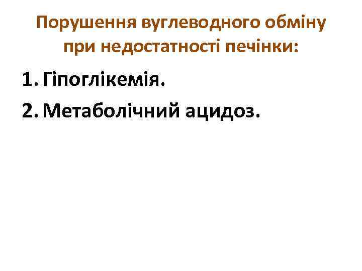 Порушення вуглеводного обміну при недостатності печінки: 1. Гіпоглікемія. 2. Метаболічний ацидоз. 