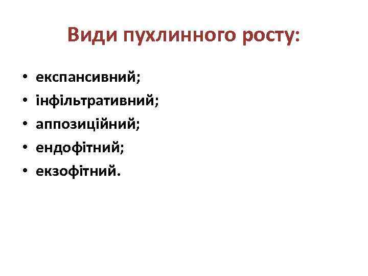 Види пухлинного росту: • • • експансивний; інфільтративний; аппозиційний; ендофітний; екзофітний. 