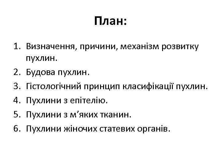 План: 1. Визначення, причини, механізм розвитку пухлин. 2. Будова пухлин. 3. Гістологічний принцип класифікації