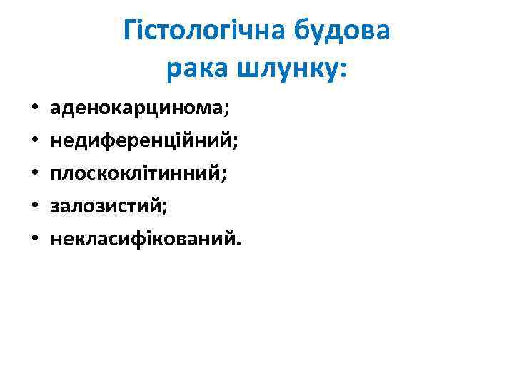 Гістологічна будова рака шлунку: • • • аденокарцинома; недиференційний; плоскоклітинний; залозистий; некласифікований. 
