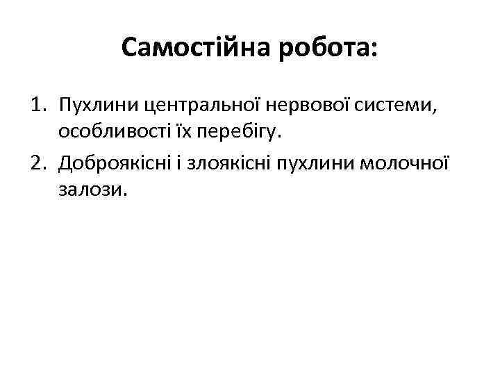Самостійна робота: 1. Пухлини центральної нервової системи, особливості їх перебігу. 2. Доброякісні і злоякісні