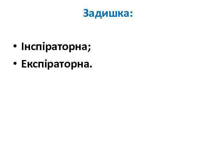 Задишка: • Інспіраторна; • Експіраторна. 