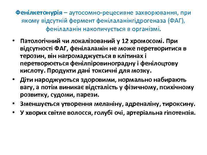 Фенілкетонурія – аутосомно-рецесивне захворювання, при якому відсутній фермент фенілаланінгідрогеназа (ФАГ), фенілаланін накопичується в організмі.