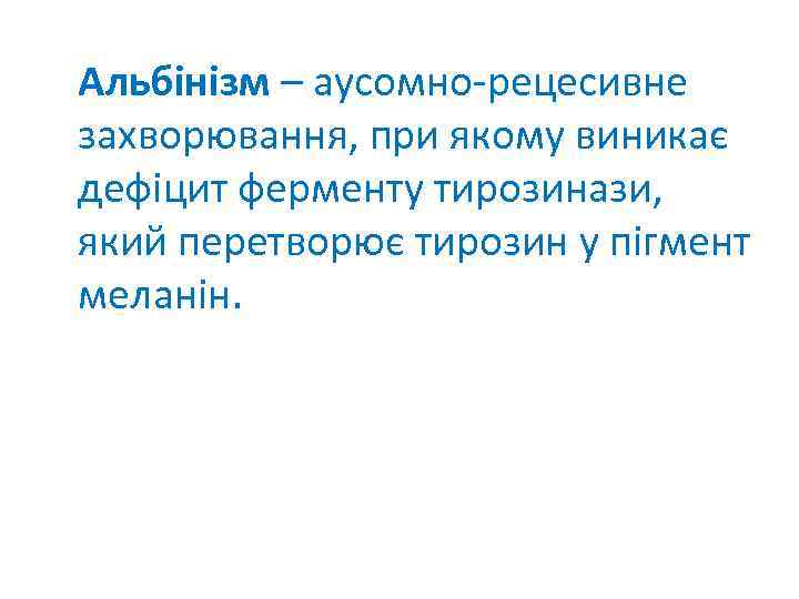 Альбінізм – аусомно-рецесивне захворювання, при якому виникає дефіцит ферменту тирозинази, який перетворює тирозин у