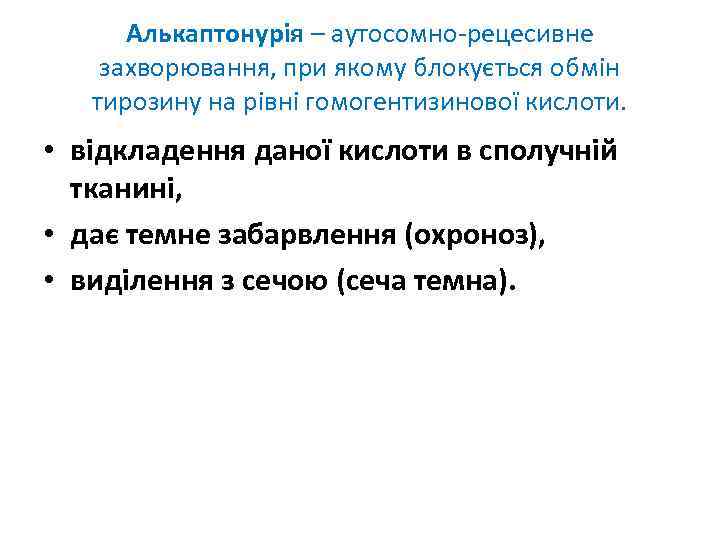 Алькаптонурія – аутосомно-рецесивне захворювання, при якому блокується обмін тирозину на рівні гомогентизинової кислоти. •