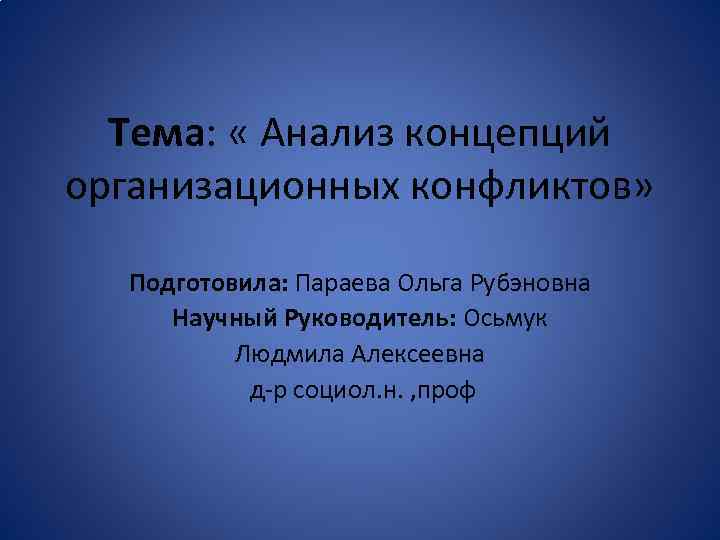 Тема: « Анализ концепций организационных конфликтов» Подготовила: Параева Ольга Рубэновна Научный Руководитель: Осьмук Людмила