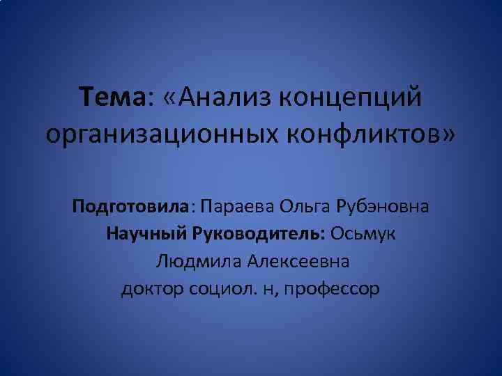 Тема: «Анализ концепций организационных конфликтов» Подготовила: Параева Ольга Рубэновна Научный Руководитель: Осьмук Людмила Алексеевна