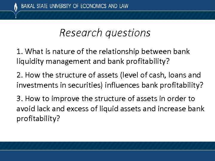 Research questions 1. What is nature of the relationship between bank liquidity management and