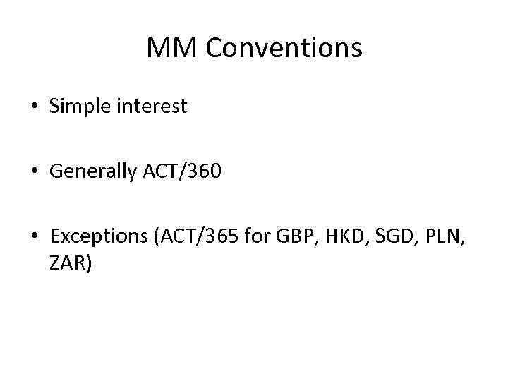 MM Conventions • Simple interest • Generally ACT/360 • Exceptions (ACT/365 for GBP, HKD,
