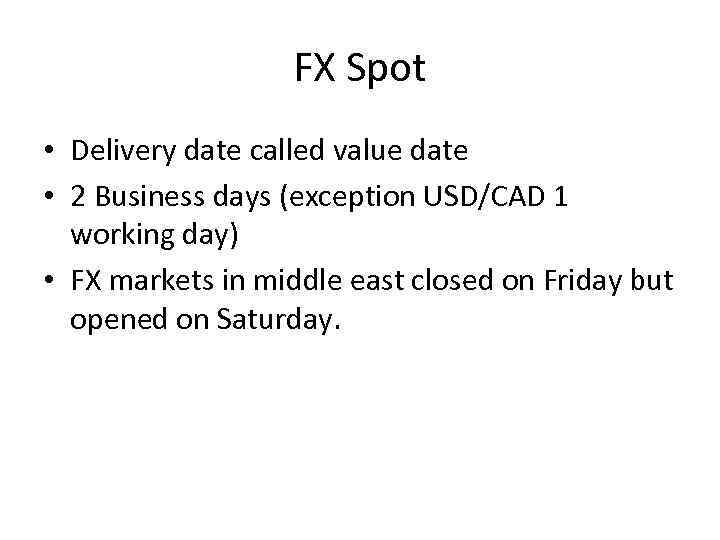 FX Spot • Delivery date called value date • 2 Business days (exception USD/CAD