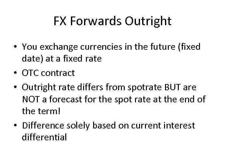 FX Forwards Outright • You exchange currencies in the future (fixed date) at a