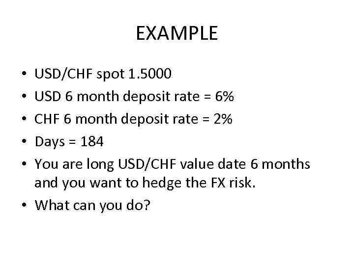 EXAMPLE USD/CHF spot 1. 5000 USD 6 month deposit rate = 6% CHF 6