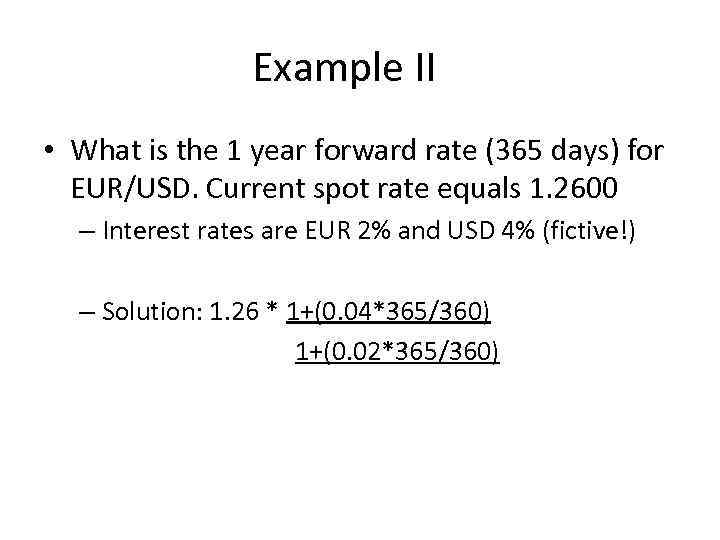 Example II • What is the 1 year forward rate (365 days) for EUR/USD.