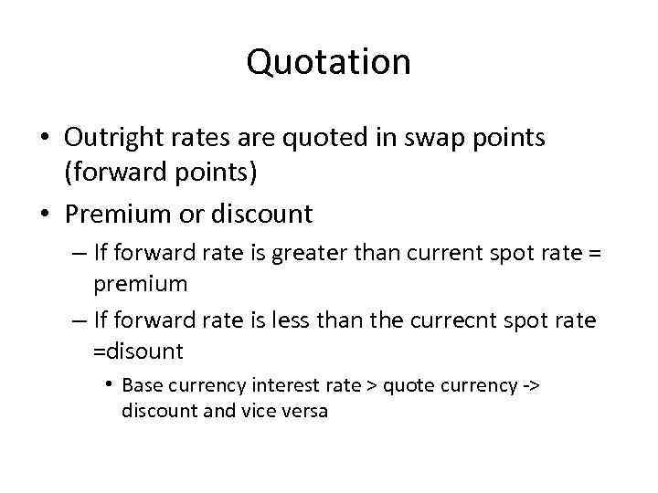 Quotation • Outright rates are quoted in swap points (forward points) • Premium or