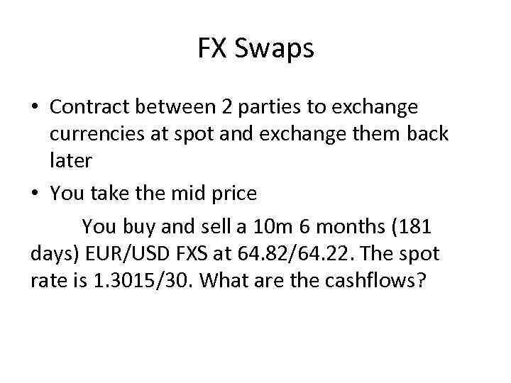 FX Swaps • Contract between 2 parties to exchange currencies at spot and exchange
