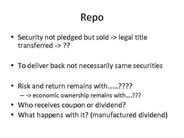 Repo • Security not pledged but sold -> legal title transferred -> ? ?
