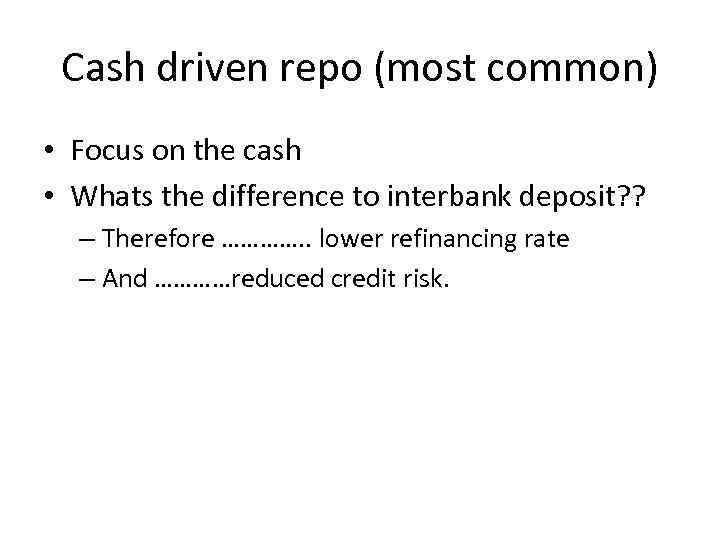 Cash driven repo (most common) • Focus on the cash • Whats the difference