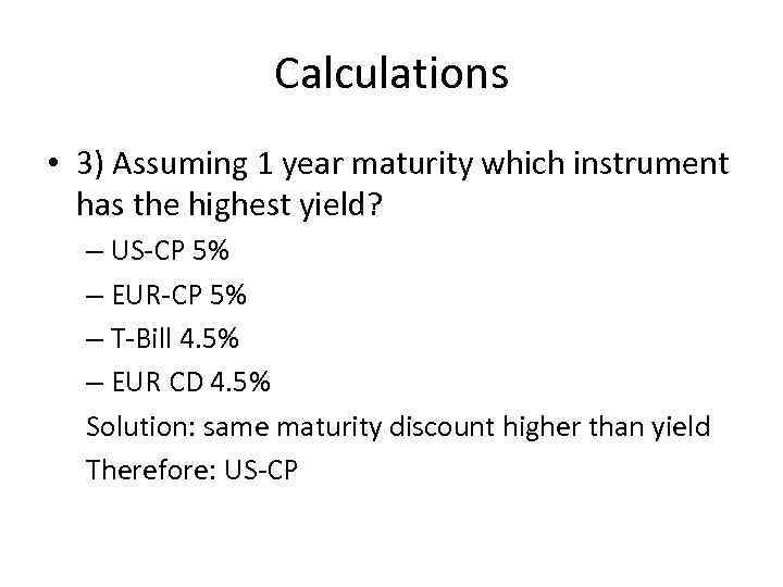 Calculations • 3) Assuming 1 year maturity which instrument has the highest yield? –