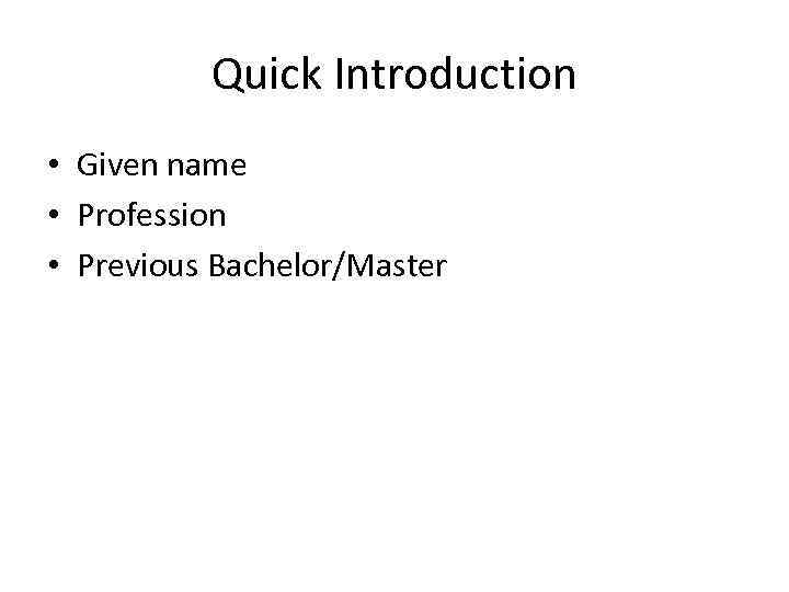 Quick Introduction • Given name • Profession • Previous Bachelor/Master 