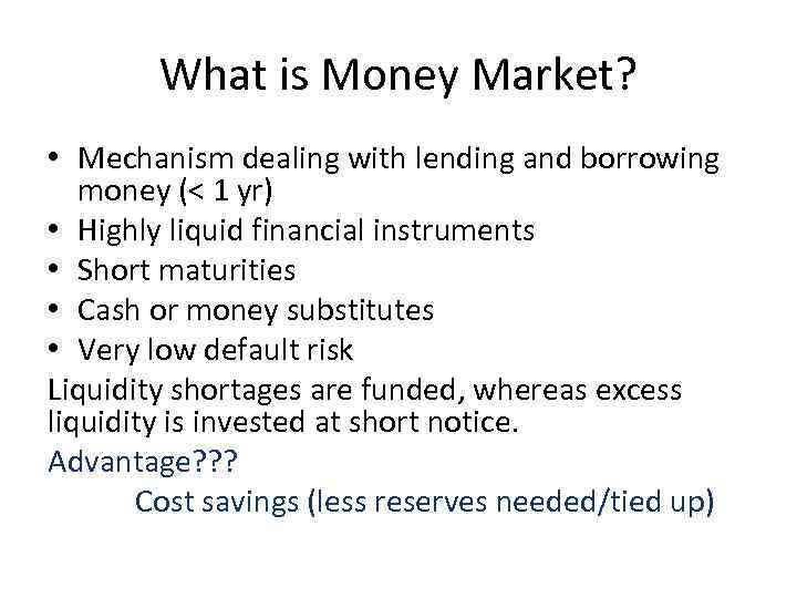 What is Money Market? • Mechanism dealing with lending and borrowing money (< 1