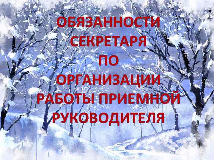 ОБЯЗАННОСТИ СЕКРЕТАРЯ ПО ОРГАНИЗАЦИИ РАБОТЫ ПРИЕМНОЙ РУКОВОДИТЕЛЯ 