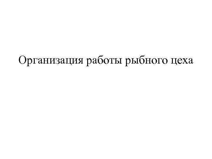 Организация работы рыбного цеха 