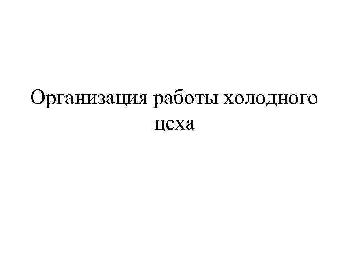 Организация работы холодного цеха 