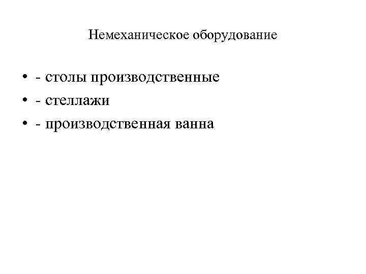 Немеханическое оборудование • - столы производственные • - стеллажи • - производственная ванна 