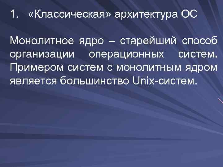 1. «Классическая» архитектура ОС Монолитное ядро – старейший способ организации операционных систем. Примером систем