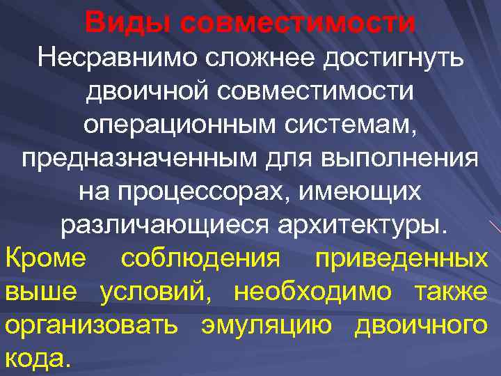 Виды совместимости Несравнимо сложнее достигнуть двоичной совместимости операционным системам, предназначенным для выполнения на процессорах,