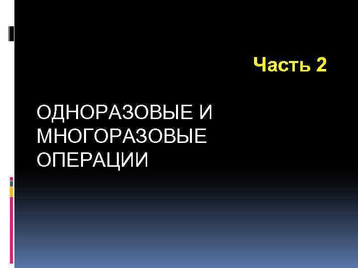 Часть 2 ОДНОРАЗОВЫЕ И МНОГОРАЗОВЫЕ ОПЕРАЦИИ 