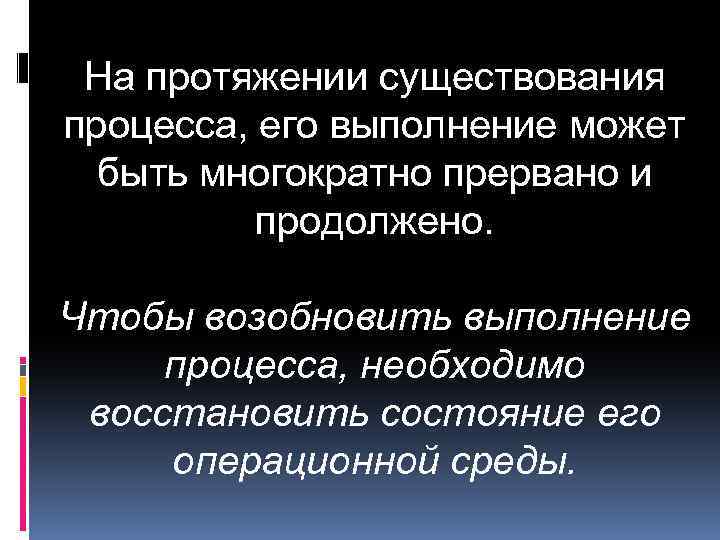На протяжении существования процесса, его выполнение может быть многократно прервано и продолжено. Чтобы возобновить
