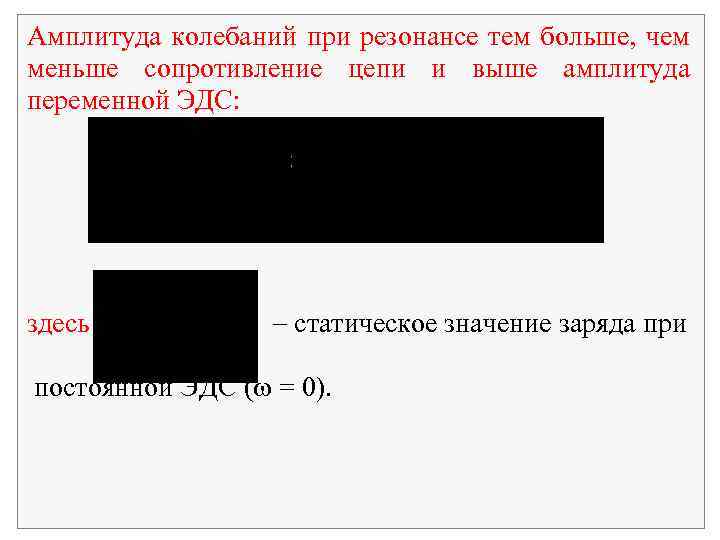 Амплитуда колебаний при резонансе тем больше, чем меньше сопротивление цепи и выше амплитуда переменной