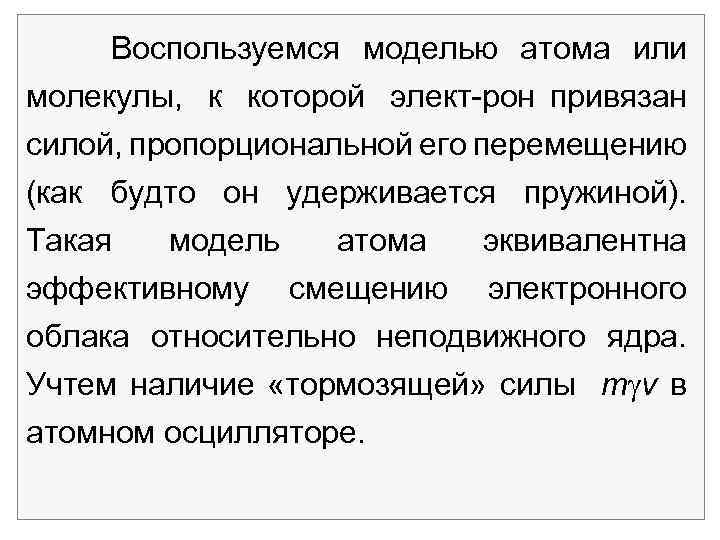 Воспользуемся моделью атома или молекулы, к которой элект рон привязан силой, пропорциональной его перемещению