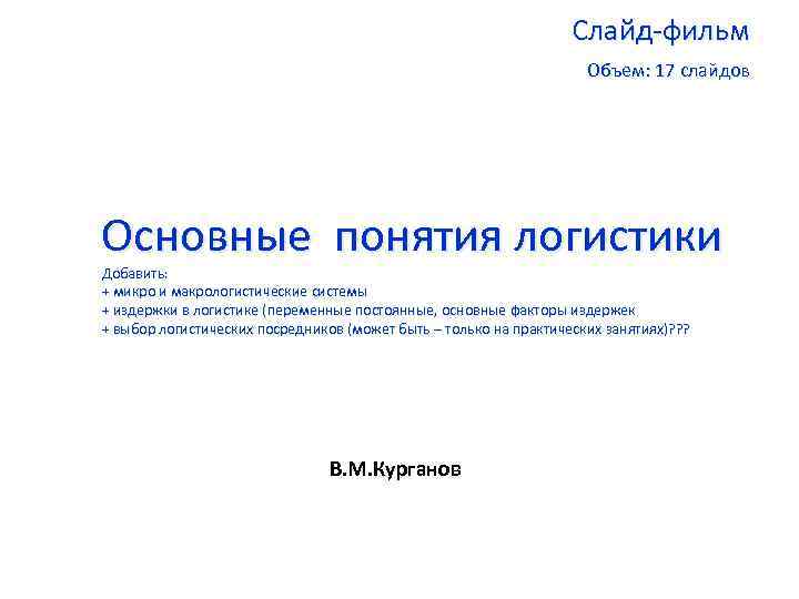 Слайд-фильм Объем: 17 слайдов Основные понятия логистики Добавить: + микро и макрологистические системы +