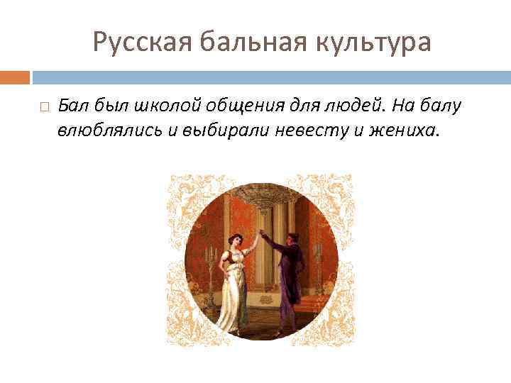 Русская бальная культура Бал был школой общения для людей. На балу влюблялись и выбирали