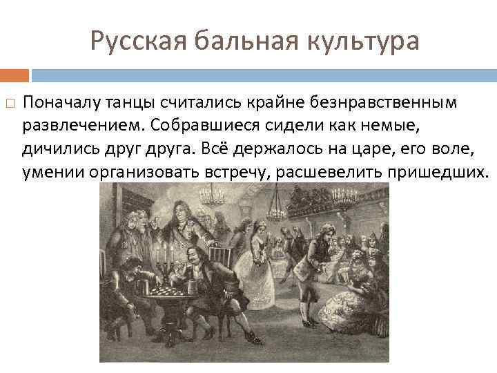 Русская бальная культура Поначалу танцы считались крайне безнравственным развлечением. Собравшиеся сидели как немые, дичились