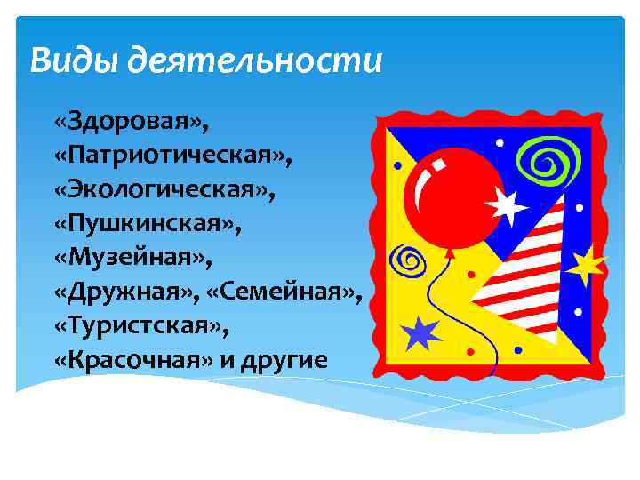 Виды деятельности «Здоровая» , «Патриотическая» , «Экологическая» , «Пушкинская» , «Музейная» , «Дружная» ,